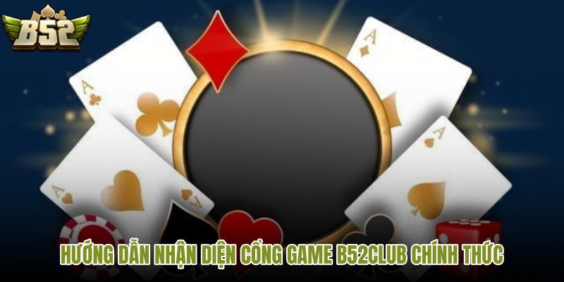 huong-dan-nhan-dien-cong-game-b52club-chinh-thuc huong-dan-nhan-dien-cong-game-b52club-chinh-thuc